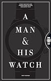 A Man & His Watch: Iconic Watches and Stories from the...