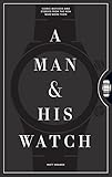 A Man & His Watch: Iconic Watches and Stories from the...