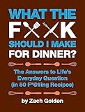 What the F*@# Should I Make for Dinner?: The Answers to...